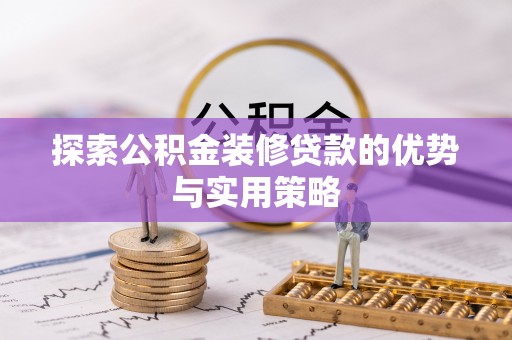 小店探索公积金装修贷款的优势与实用策略