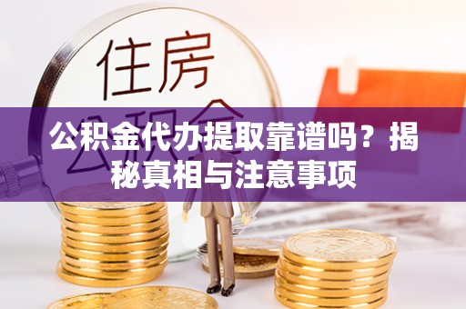 小店公积金代办提取靠谱吗？揭秘真相与注意事项