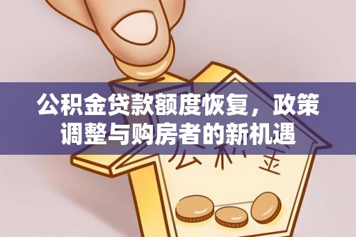 小店公积金贷款额度恢复，政策调整与购房者的新机遇