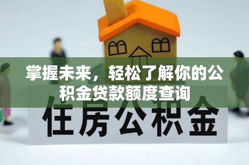 小店掌握未来，轻松了解你的公积金贷款额度查询