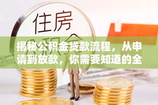 小店揭秘公积金贷款流程，从申请到放款，你需要知道的全攻略