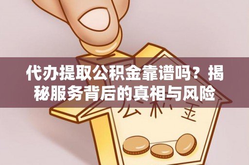 小店代办提取公积金靠谱吗？揭秘服务背后的真相与风险