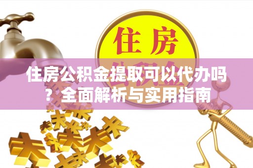 小店住房公积金提取可以代办吗？全面解析与实用指南