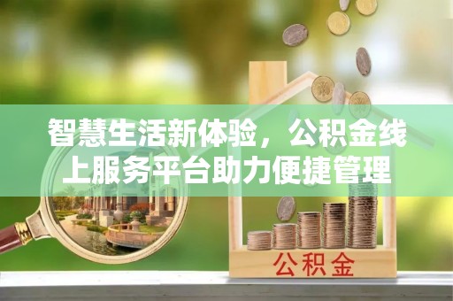 小店智慧生活新体验，公积金线上服务平台助力便捷管理
