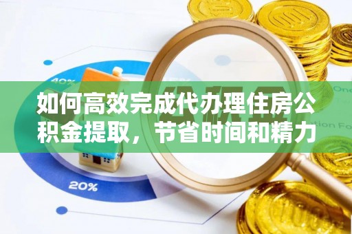小店如何高效完成代办理住房公积金提取，节省时间和精力？