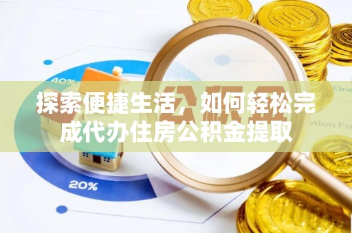 小店探索便捷生活，如何轻松完成代办住房公积金提取
