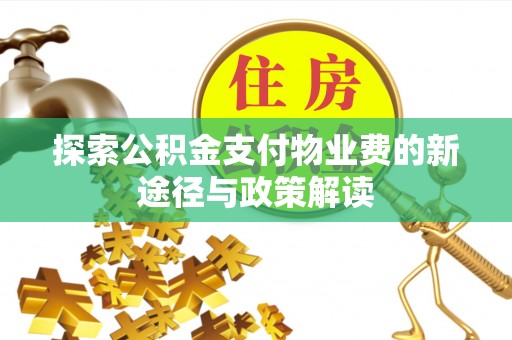 小店探索公积金支付物业费的新途径与政策解读
