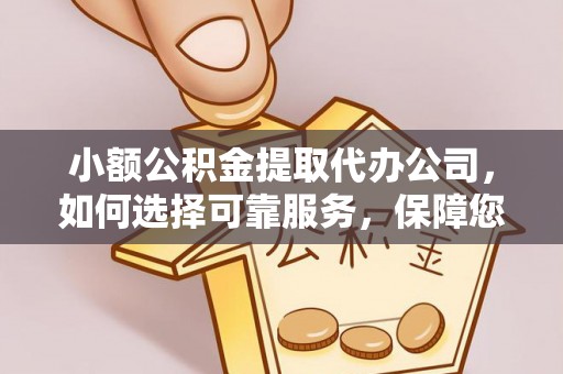 小店小额公积金提取代办公司，如何选择可靠服务，保障您的资金安全