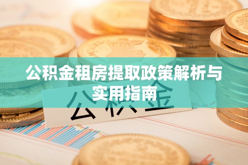 小店公积金租房提取政策解析与实用指南