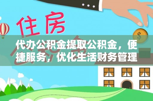 小店代办公积金提取公积金，便捷服务，优化生活财务管理