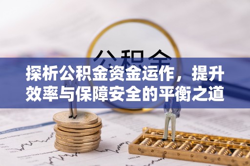 小店探析公积金资金运作，提升效率与保障安全的平衡之道