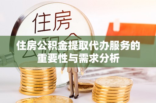 小店住房公积金提取代办服务的重要性与需求分析