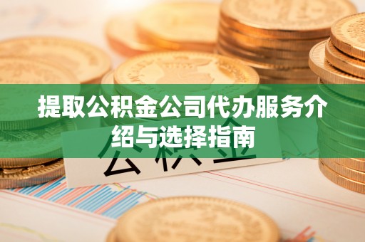 小店提取公积金公司代办服务介绍与选择指南