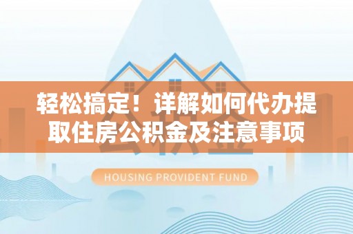 小店轻松搞定！详解如何代办提取住房公积金及注意事项