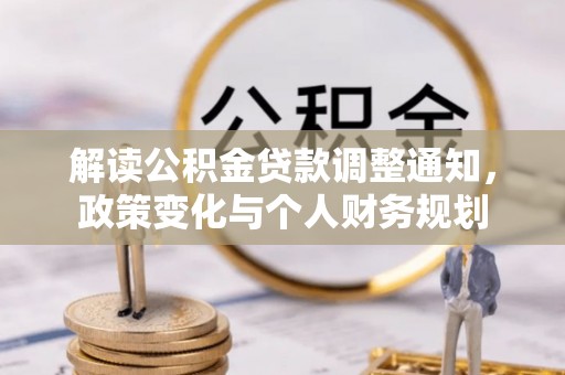 小店解读公积金贷款调整通知，政策变化与个人财务规划