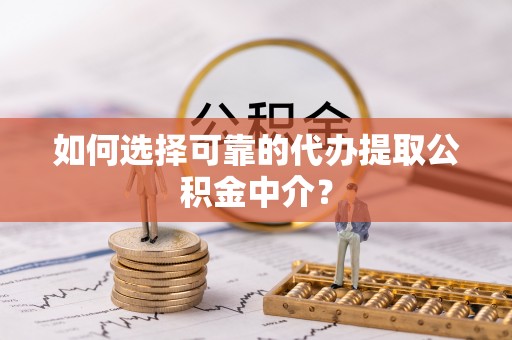 小店如何选择可靠的代办提取公积金中介？