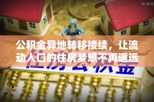 小店公积金异地转移接续，让流动人口的住房梦想不再遥远