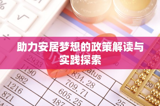小店助力安居梦想的政策解读与实践探索