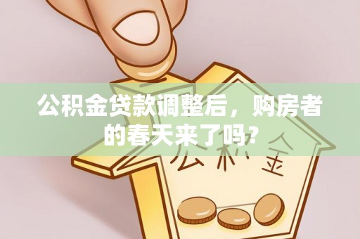 小店公积金贷款调整后，购房者的春天来了吗？