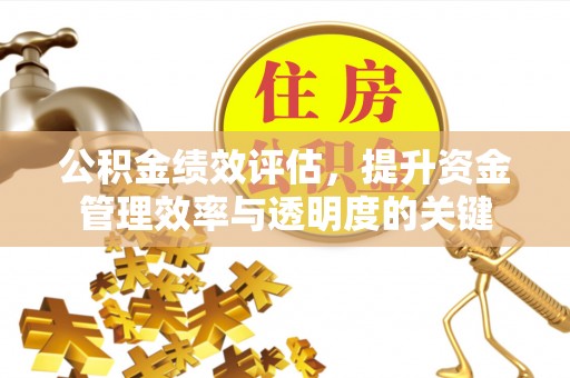 小店公积金绩效评估，提升资金管理效率与透明度的关键
