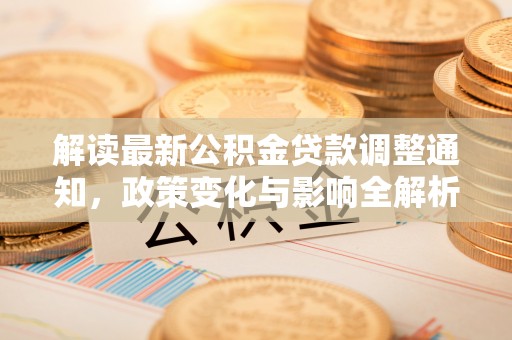小店解读最新公积金贷款调整通知，政策变化与影响全解析