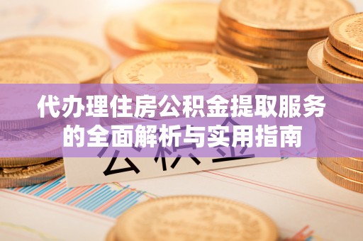 小店代办理住房公积金提取服务的全面解析与实用指南