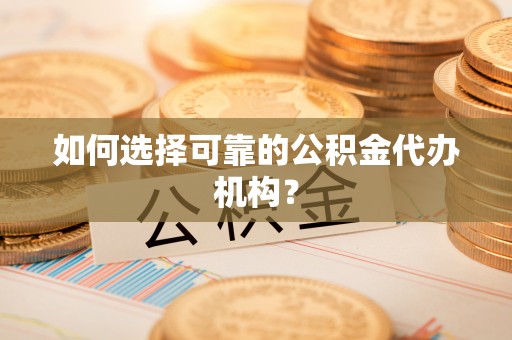 小店如何选择可靠的公积金代办机构？