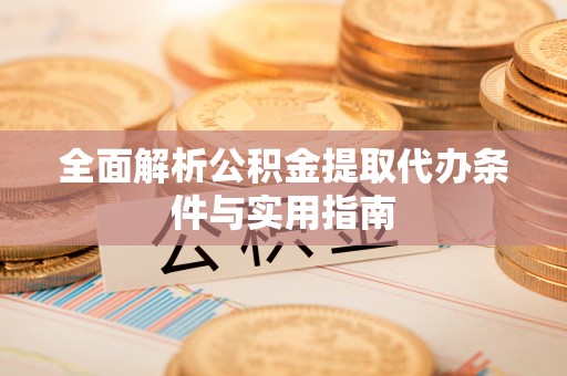 小店全面解析公积金提取代办条件与实用指南