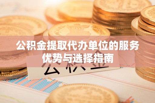 小店公积金提取代办单位的服务优势与选择指南