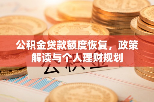 小店公积金贷款额度恢复，政策解读与个人理财规划