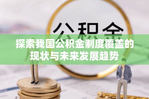 小店探索我国公积金制度覆盖的现状与未来发展趋势