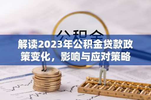 小店解读2023年公积金贷款政策变化，影响与应对策略
