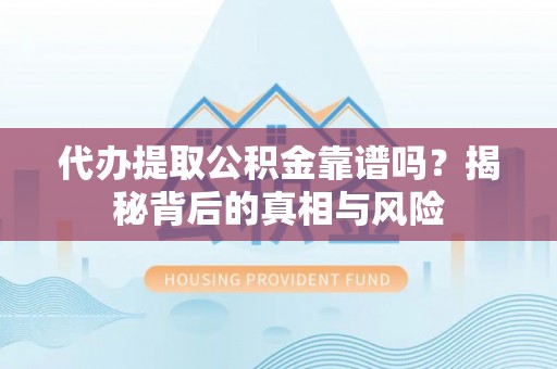 小店代办提取公积金靠谱吗？揭秘背后的真相与风险