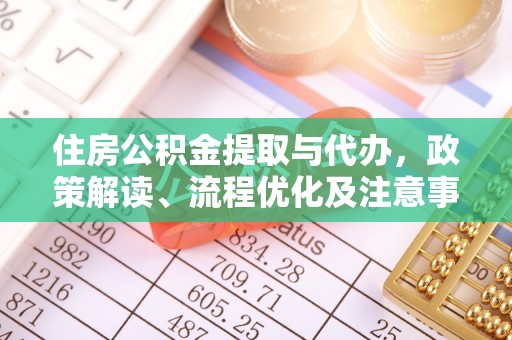 小店住房公积金提取与代办，政策解读、流程优化及注意事项
