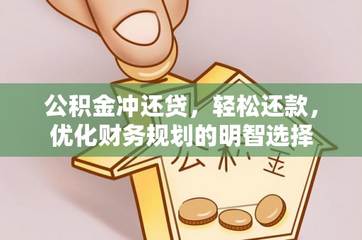 小店公积金冲还贷，轻松还款，优化财务规划的明智选择