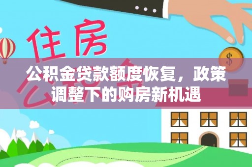 小店公积金贷款额度恢复，政策调整下的购房新机遇