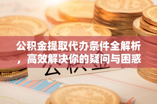 小店公积金提取代办条件全解析，高效解决你的疑问与困惑