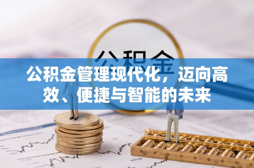 小店公积金管理现代化，迈向高效、便捷与智能的未来