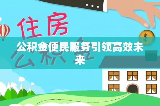 小店公积金便民服务引领高效未来
