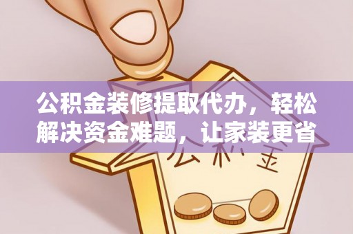 小店公积金装修提取代办，轻松解决资金难题，让家装更省心