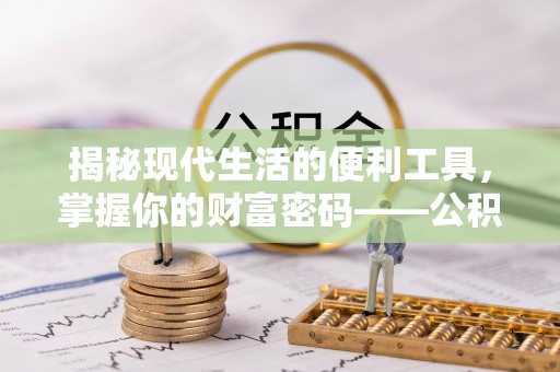小店揭秘现代生活的便利工具，掌握你的财富密码——公积金查询方式