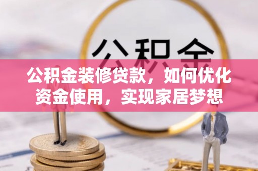 小店公积金装修贷款，如何优化资金使用，实现家居梦想