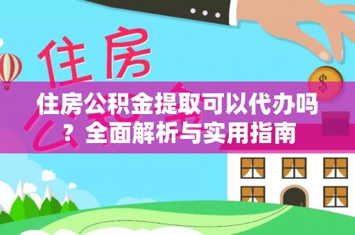小店住房公积金提取可以代办吗？全面解析与实用指南