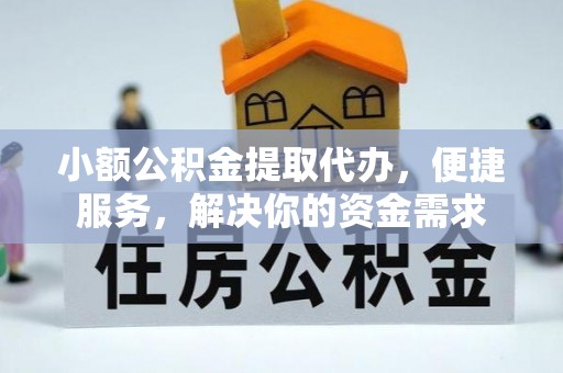 小店小额公积金提取代办，便捷服务，解决你的资金需求