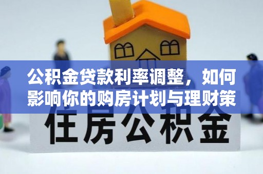小店公积金贷款利率调整，如何影响你的购房计划与理财策略
