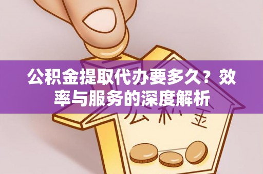 小店公积金提取代办要多久？效率与服务的深度解析
