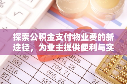 小店探索公积金支付物业费的新途径，为业主提供便利与实惠