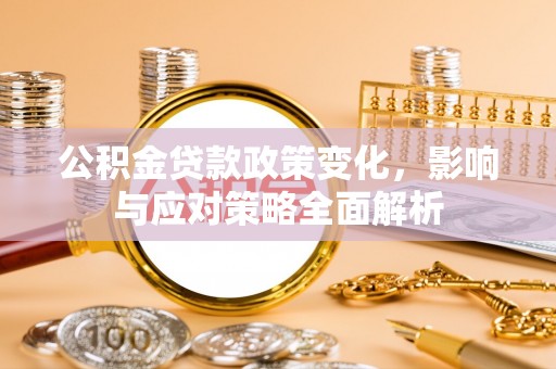 小店公积金贷款政策变化，影响与应对策略全面解析