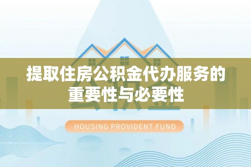 小店提取住房公积金代办服务的重要性与必要性