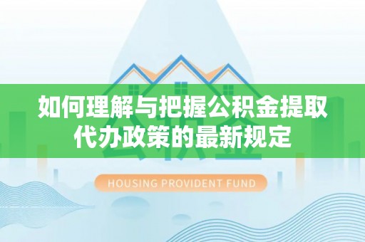 小店如何理解与把握公积金提取代办政策的最新规定